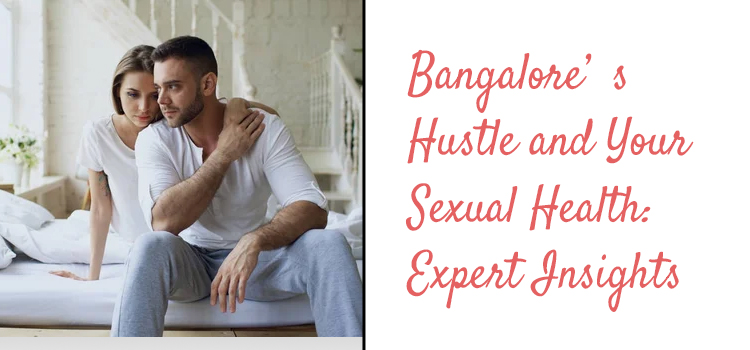 Bangalore s Hustle and Your Sexual Health Expert Insight