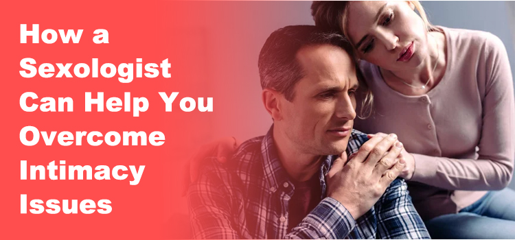 How a Sexologist Can Help You Overcome Intimacy Issues