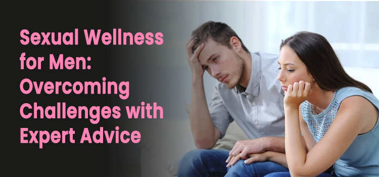 Sexual Wellness for Men Overcoming Challenges with Expert Advice